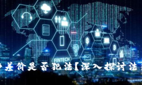 : 虚拟币倒卖挣差价是否犯法？深入探讨法律风险与合规性